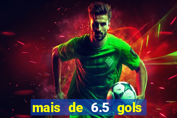 mais de 6.5 gols o que significa